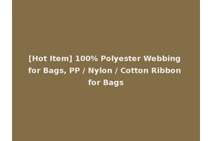 [Hot Item] 100% Polyester Webbing for Bags, PP / Nylon / Cotton Ribbon for Bags