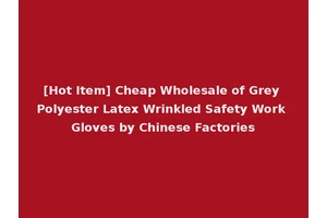 [Hot Item] Cheap Wholesale of Grey Polyester Latex Wrinkled Safety Work Gloves by Chinese Factories