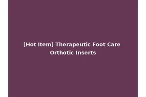 [Hot Item] Therapeutic Foot Care Orthotic Inserts