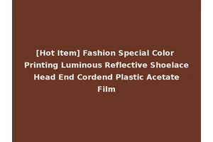 [Hot Item] Fashion Special Color Printing Luminous Reflective Shoelace Head End Cordend Plastic Acetate Film