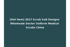 [Hot Item] 2017 Scrub Suit Designs Wholesale Doctor Uniform Medical Scrubs China