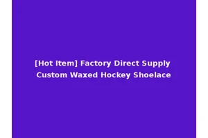 [Hot Item] Factory Direct Supply Custom Waxed Hockey Shoelace