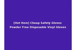 [Hot Item] Cheap Safety Gloves Powder Free Disposable Vinyl Gloves