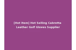 [Hot Item] Hot Selling Cabretta Leather Golf Gloves Supplier