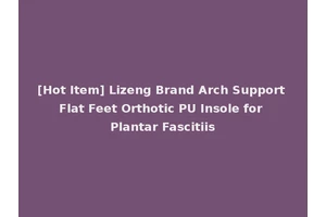 [Hot Item] Lizeng Brand Arch Support Flat Feet Orthotic PU Insole for Plantar Fascitiis