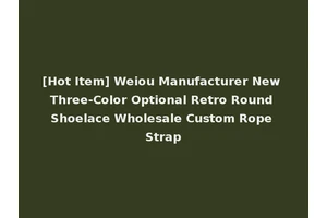 [Hot Item] Weiou Manufacturer New Three-Color Optional Retro Round Shoelace Wholesale Custom Rope Strap