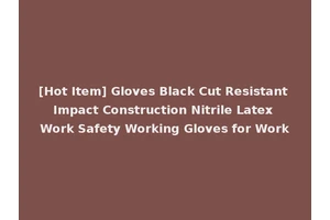 [Hot Item] Gloves Black Cut Resistant Impact Construction Nitrile Latex Work Safety Working Gloves for Work