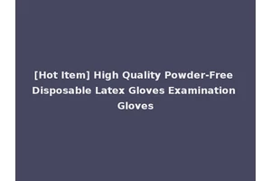 [Hot Item] High Quality Powder-Free Disposable Latex Gloves Examination Gloves