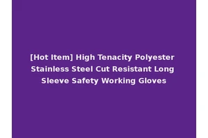 [Hot Item] High Tenacity Polyester Stainless Steel Cut Resistant Long Sleeve Safety Working Gloves