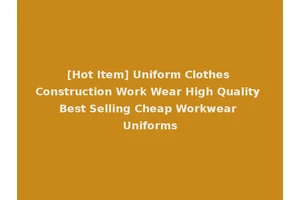 [Hot Item] Uniform Clothes Construction Work Wear High Quality Best Selling Cheap Workwear Uniforms