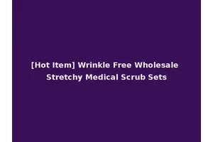 [Hot Item] Wrinkle Free Wholesale Stretchy Medical Scrub Sets
