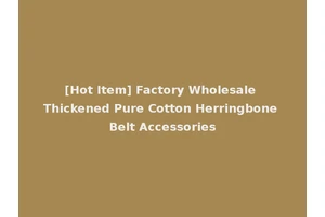 [Hot Item] Factory Wholesale Thickened Pure Cotton Herringbone Belt Accessories