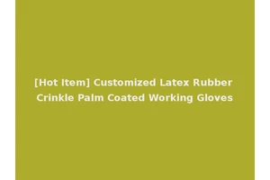 [Hot Item] Customized Latex Rubber Crinkle Palm Coated Working Gloves