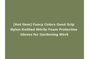 [Hot Item] Fancy Colors Good Grip Nylon Knitted Nitrile Foam Protective Gloves for Gardening Work