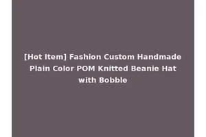 [Hot Item] Fashion Custom Handmade Plain Color POM Knitted Beanie Hat with Bobble