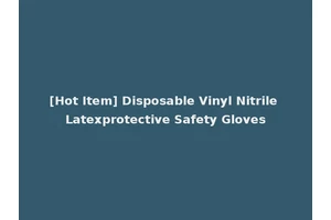 [Hot Item] Disposable Vinyl Nitrile Latexprotective Safety Gloves