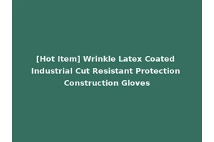 [Hot Item] Wrinkle Latex Coated Industrial Cut Resistant Protection Construction Gloves