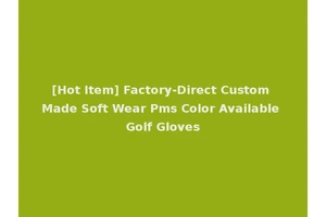 [Hot Item] Factory-Direct Custom Made Soft Wear Pms Color Available Golf Gloves