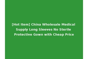 [Hot Item] China Wholesale Medical Supply Long Sleeves No Sterile Protective Gown with Cheap Price