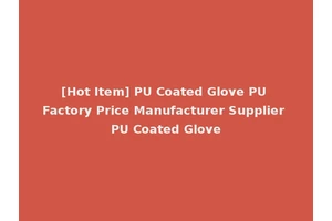[Hot Item] PU Coated Glove PU Factory Price Manufacturer Supplier PU Coated Glove