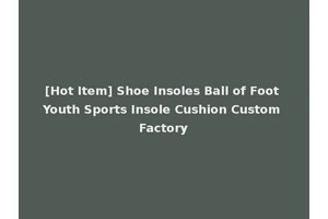 [Hot Item] Shoe Insoles Ball of Foot Youth Sports Insole Cushion Custom Factory