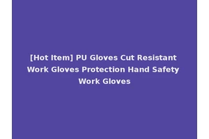 [Hot Item] PU Gloves Cut Resistant Work Gloves Protection Hand Safety Work Gloves