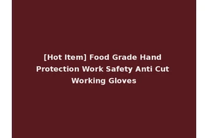 [Hot Item] Food Grade Hand Protection Work Safety Anti Cut Working Gloves