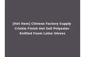 [Hot Item] Chinese Factory Supply Crinkle Finish Hot Sell Polyester Knitted Foam Latex Gloves