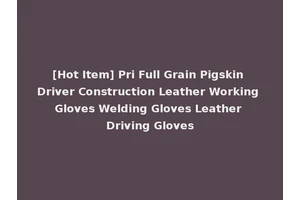 [Hot Item] Pri Full Grain Pigskin Driver Construction Leather Working Gloves Welding Gloves Leather Driving Gloves