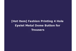[Hot Item] Fashion Printing 4 Hole Eyelet Metal Dome Button for Trousers