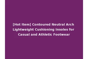 [Hot Item] Contoured Neutral Arch Lightweight Cushioning Insoles for Casual and Athletic Footwear