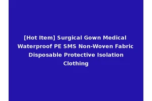 [Hot Item] Surgical Gown Medical Waterproof PE SMS Non-Woven Fabric Disposable Protective Isolation Clothing