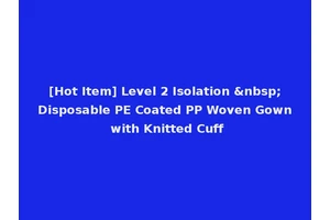 [Hot Item] Level 2 Isolation &nbsp;Disposable PE Coated PP Woven Gown with Knitted Cuff