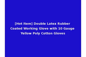 [Hot Item] Double Latex Rubber Coated Working Glove with 10 Gauge Yellow Poly Cotton Gloves