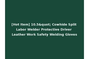 [Hot Item] 10.5" Cowhide Split Labor Welder Protective Driver Leather Work Safety Welding Gloves