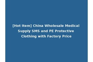 [Hot Item] China Wholesale Medical Supply SMS and PE Protective Clothing with Factory Price