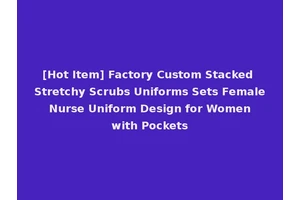 [Hot Item] Factory Custom Stacked Stretchy Scrubs Uniforms Sets Female Nurse Uniform Design for Women with Pockets
