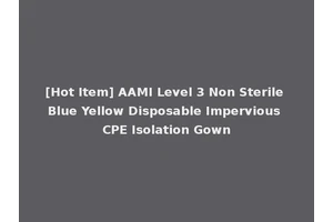 [Hot Item] AAMI Level 3 Non Sterile Blue Yellow Disposable Impervious CPE Isolation Gown