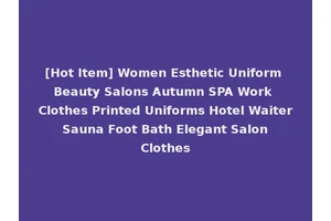 [Hot Item] Women Esthetic Uniform Beauty Salons Autumn SPA Work Clothes Printed Uniforms Hotel Waiter Sauna Foot Bath Elegant Salon Clothes