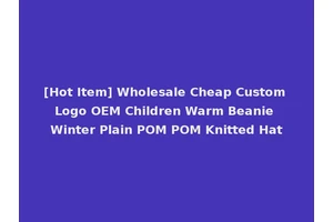 [Hot Item] Wholesale Cheap Custom Logo OEM Children Warm Beanie Winter Plain POM POM Knitted Hat