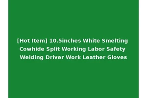 [Hot Item] 10.5inches White Smelting Cowhide Split Working Labor Safety Welding Driver Work Leather Gloves