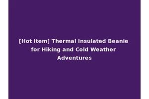 [Hot Item] Thermal Insulated Beanie for Hiking and Cold Weather Adventures