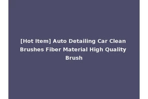 [Hot Item] Auto Detailing Car Clean Brushes Fiber Material High Quality Brush