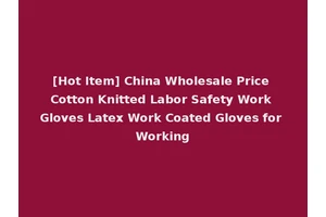 [Hot Item] China Wholesale Price Cotton Knitted Labor Safety Work Gloves Latex Work Coated Gloves for Working