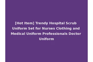 [Hot Item] Trendy Hospital Scrub Uniform Set for Nurses Clothing and Medical Uniform Professionals Doctor Uniform