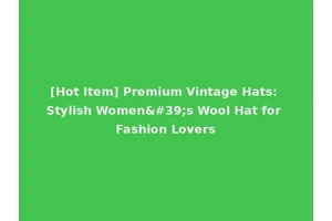 [Hot Item] Premium Vintage Hats: Stylish Women's Wool Hat for Fashion Lovers