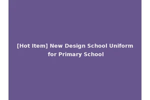 [Hot Item] New Design School Uniform for Primary School