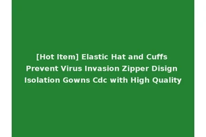 [Hot Item] Elastic Hat and Cuffs Prevent Virus Invasion Zipper Disign Isolation Gowns Cdc with High Quality
