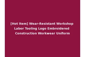 [Hot Item] Wear-Resistant Workshop Labor Tooling Logo Embroidered Construction Workwear Uniform