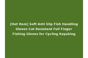 [Hot Item] Soft Anti Slip Fish Handling Gloves Cut Resistant Full Finger Fishing Gloves for Cycling Kayaking